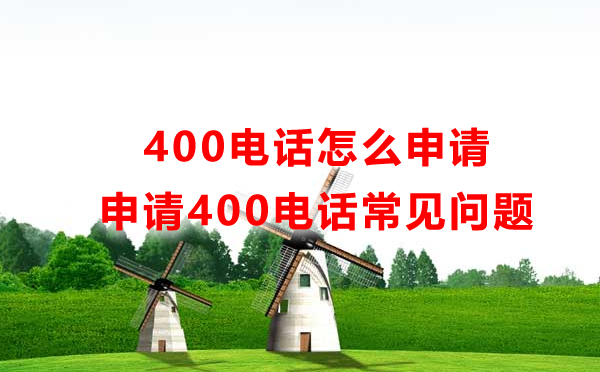 怎么申請400電話，申請400電話常見問題匯總