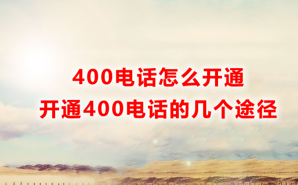 怎樣才能開通400電話？開通400電話的四種方式解讀