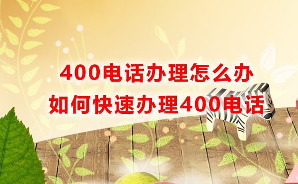 400電話辦理怎么辦，如何快速辦理400電話