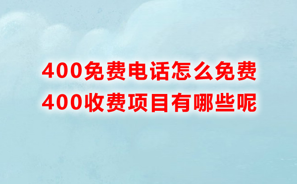 400免費(fèi)電話怎么免費(fèi)，里邊收費(fèi)的項(xiàng)目有哪些呢
